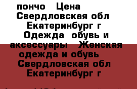 пончо › Цена ­ 1 500 - Свердловская обл., Екатеринбург г. Одежда, обувь и аксессуары » Женская одежда и обувь   . Свердловская обл.,Екатеринбург г.